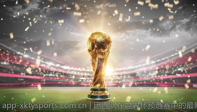 巴西队在世界杯预选赛中的最新战况解析